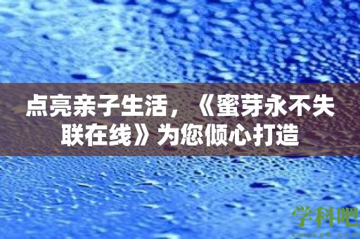 点亮亲子生活，《蜜芽永不失联在线》为您倾心打造