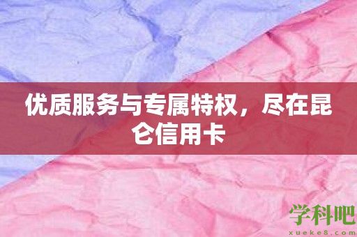 优质服务与专属特权，尽在昆仑信用卡