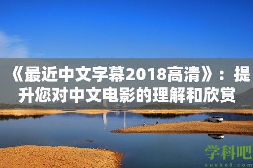 《最近中文字幕2018高清》：提升您对中文电影的理解和欣赏