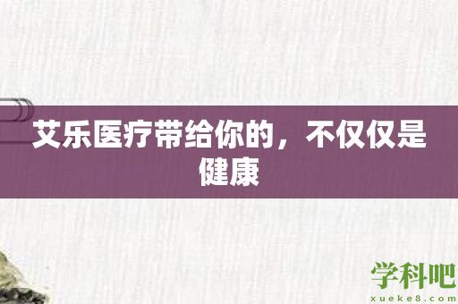 艾乐医疗带给你的，不仅仅是健康