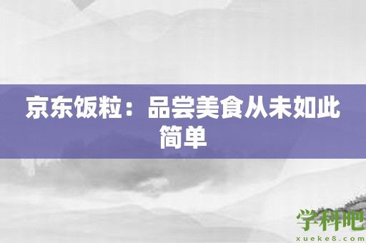 京东饭粒：品尝美食从未如此简单