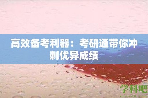 高效备考利器：考研通带你冲刺优异成绩