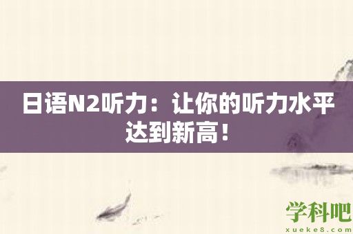 日语N2听力：让你的听力水平达到新高！