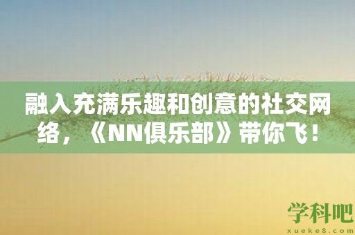 融入充满乐趣和创意的社交网络，《NN俱乐部》带你飞！