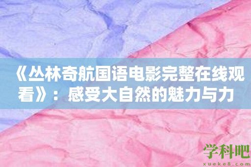 《丛林奇航国语电影完整在线观看》：感受大自然的魅力与力量