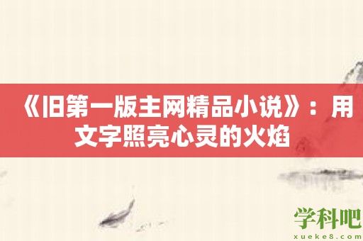 《旧第一版主网精品小说》：用文字照亮心灵的火焰