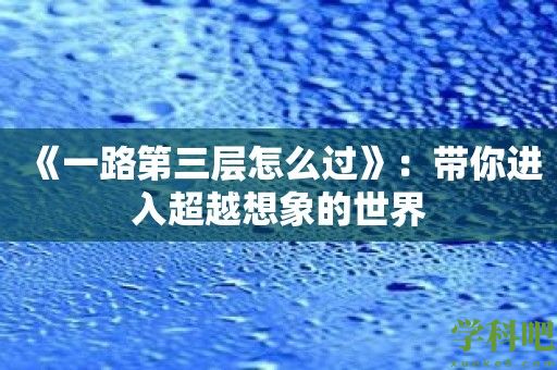 《一路第三层怎么过》：带你进入超越想象的世界