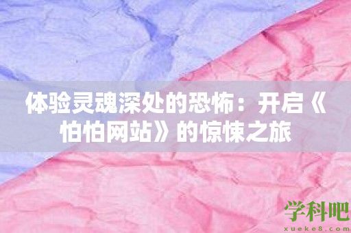 体验灵魂深处的恐怖：开启《怕怕网站》的惊悚之旅