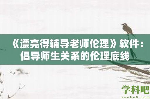 《漂亮得辅导老师伦理》软件：倡导师生关系的伦理底线