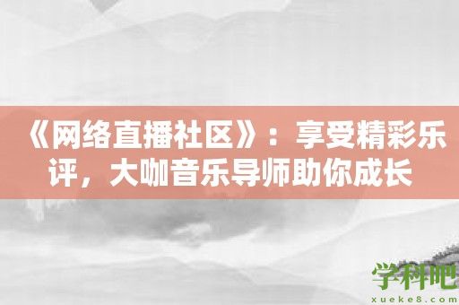 《网络直播社区》：享受精彩乐评，大咖音乐导师助你成长