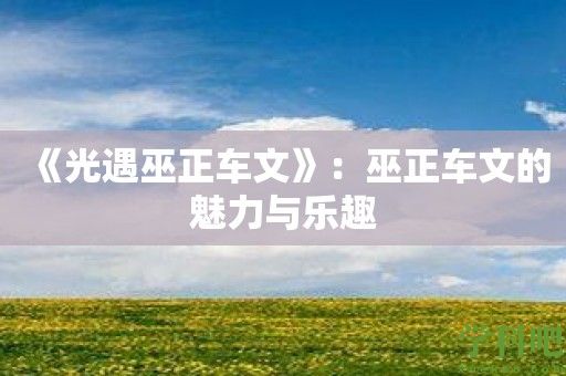 《光遇巫正车文》：巫正车文的魅力与乐趣