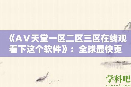 《AⅤ天堂一区二区三区在线观看下这个软件》：全球最快更新的AV资源库