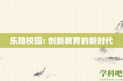 乐陪校园: 创新教育的新时代