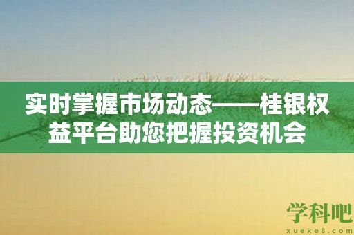 实时掌握市场动态——桂银权益平台助您把握投资机会