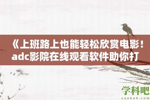 《上班路上也能轻松欣赏电影！adc影院在线观看软件助你打发碎片时间》