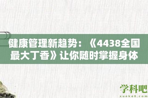 健康管理新趋势：《4438全国最大丁香》让你随时掌握身体状况