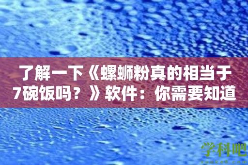 了解一下《螺蛳粉真的相当于7碗饭吗？》软件：你需要知道的减肥新选择！