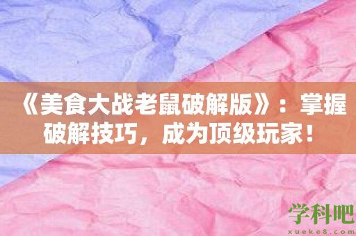 《美食大战老鼠破解版》：掌握破解技巧，成为顶级玩家！