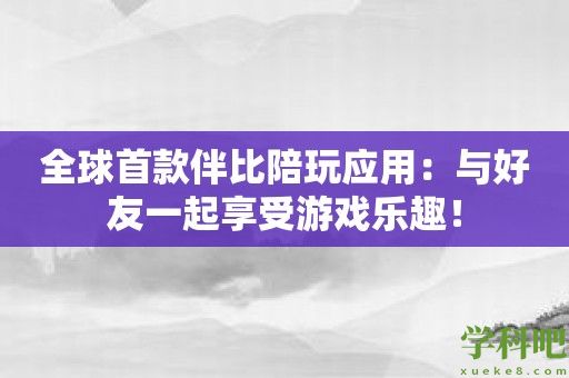 全球首款伴比陪玩应用：与好友一起享受游戏乐趣！