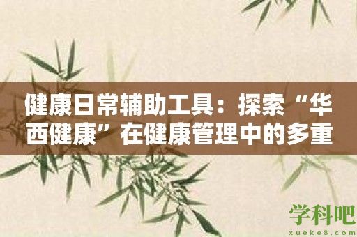 健康日常辅助工具：探索“华西健康”在健康管理中的多重应用