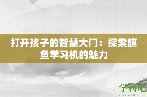 打开孩子的智慧大门：探索旗鱼学习机的魅力