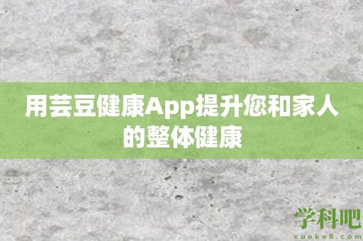 用芸豆健康App提升您和家人的整体健康