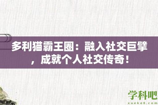 多利猫霸王圈：融入社交巨擘，成就个人社交传奇！