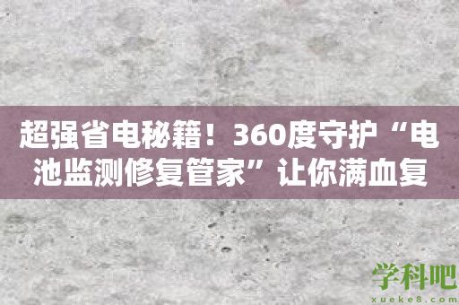 超强省电秘籍！360度守护“电池监测修复管家”让你满血复活！