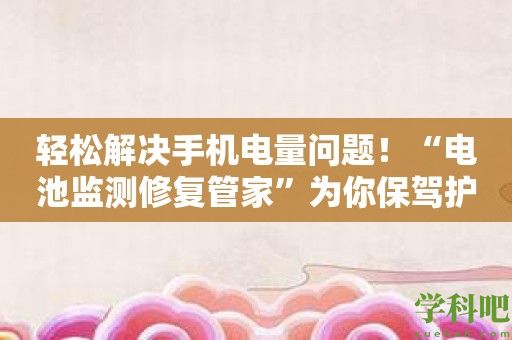 轻松解决手机电量问题！“电池监测修复管家”为你保驾护航！