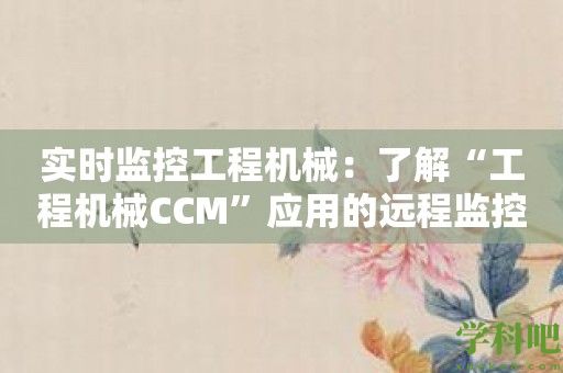 实时监控工程机械：了解“工程机械CCM”应用的远程监控功能