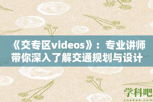 《交专区videos》：专业讲师带你深入了解交通规划与设计