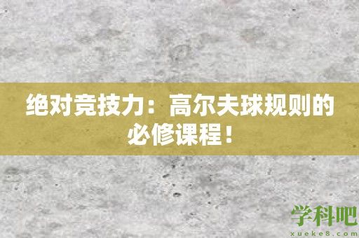 绝对竞技力：高尔夫球规则的必修课程！