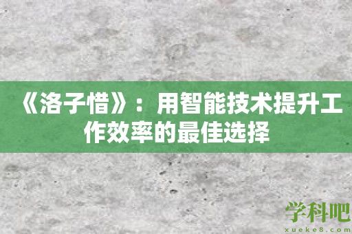 《洛子惜》：用智能技术提升工作效率的最佳选择