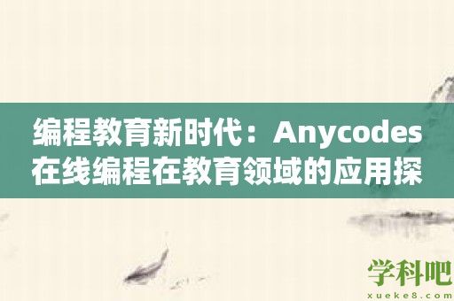 编程教育新时代：Anycodes在线编程在教育领域的应用探索