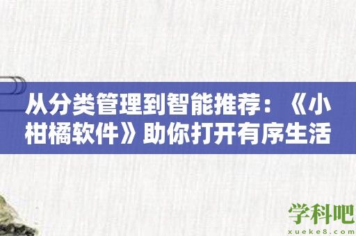 从分类管理到智能推荐：《小柑橘软件》助你打开有序生活的大门