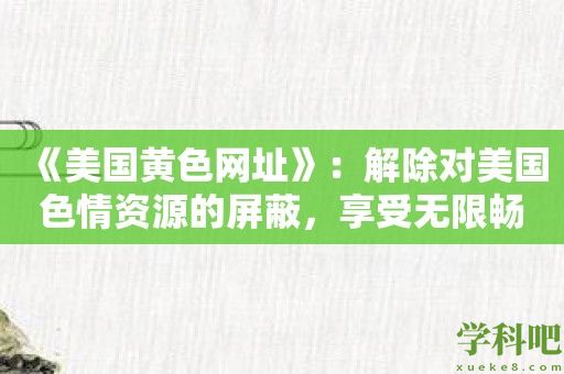 《美国黄色网址》：解除对美国色情资源的屏蔽，享受无限畅快