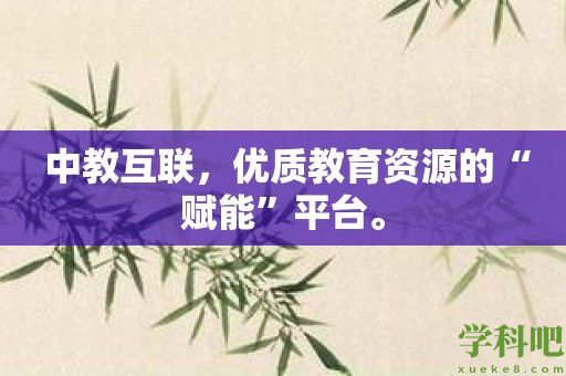 中教互联，优质教育资源的“赋能”平台。