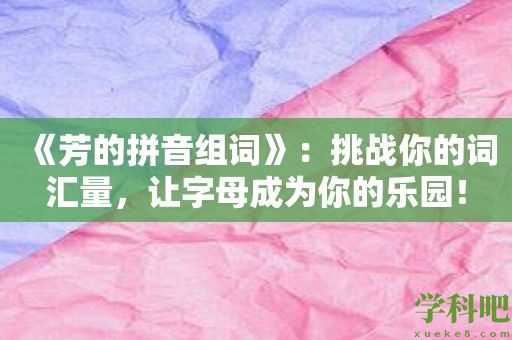 《芳的拼音组词》：挑战你的词汇量，让字母成为你的乐园！