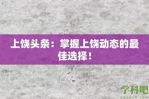 上饶头条：掌握上饶动态的最佳选择！