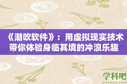 《潮吹软件》：用虚拟现实技术带你体验身临其境的冲浪乐趣！