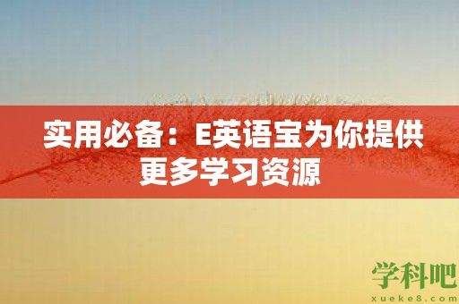  实用必备：E英语宝为你提供更多学习资源