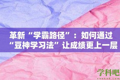 革新“学霸路径”：如何通过“豆神学习法”让成绩更上一层楼？