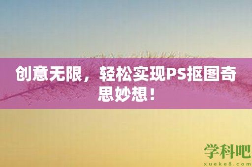 创意无限，轻松实现PS抠图奇思妙想！