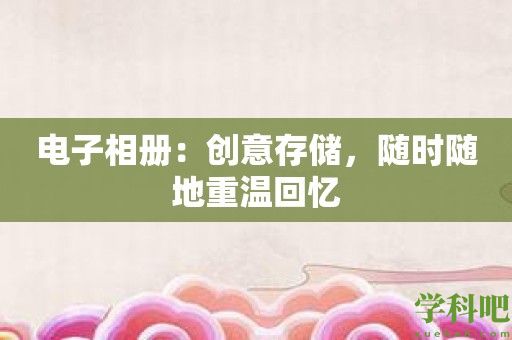 电子相册：创意存储，随时随地重温回忆