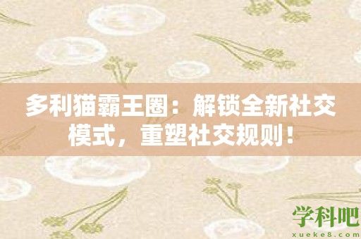 多利猫霸王圈：解锁全新社交模式，重塑社交规则！