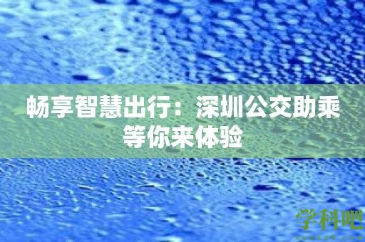 畅享智慧出行：深圳公交助乘等你来体验