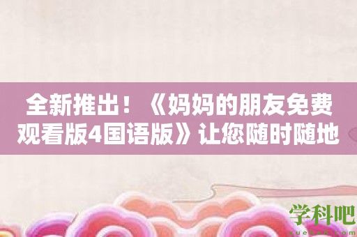 全新推出！《妈妈的朋友免费观看版4国语版》让您随时随地追剧不耽误！