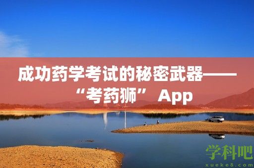 成功药学考试的秘密武器——“考药狮” App