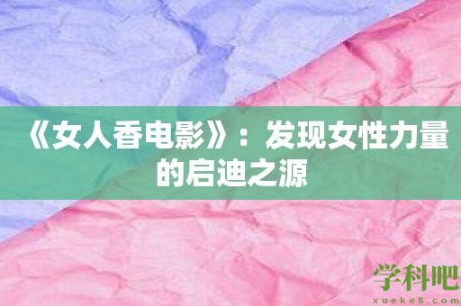 《女人香电影》：发现女性力量的启迪之源