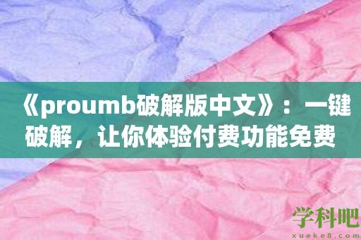 《proumb破解版中文》：一键破解，让你体验付费功能免费使用！